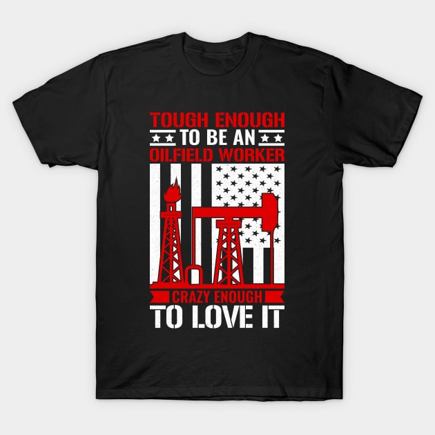 Tough Enough To Be An Oilfield Worker Crazy Enough To Love It. T-Shirt by sharukhdesign